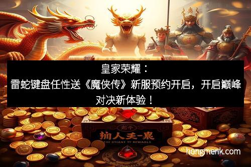 皇家荣耀：雷蛇键盘任性送《魔侠传》新服预约开启，开启巅峰对决新体验！