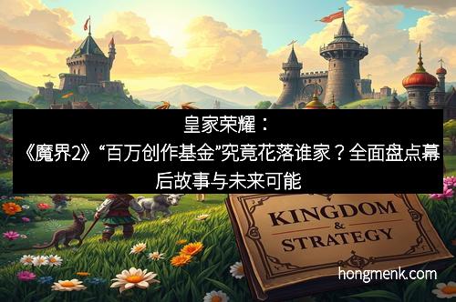皇家荣耀：《魔界2》“百万创作基金”究竟花落谁家？全面盘点幕后故事与未来可能