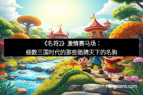《名将2》激情赛马场：细数三国时代的那些驰骋天下的名驹