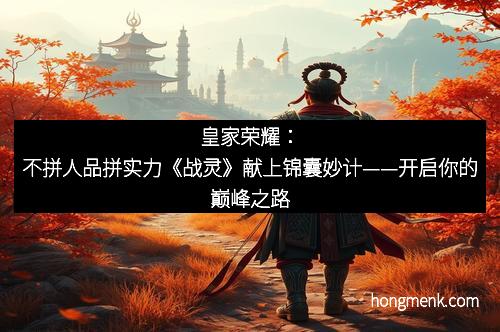 皇家荣耀：不拼人品拼实力《战灵》献上锦囊妙计——开启你的巅峰之路